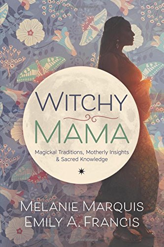Witchy Mama: Magickal Traditions, Motherly Insights & Sacred Knowledge Paperback