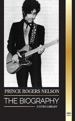Prince Rogers Nelson: The biography