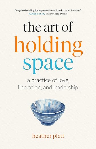 The Art of Holding Space: A Practice of Love, Liberation, and Leadership