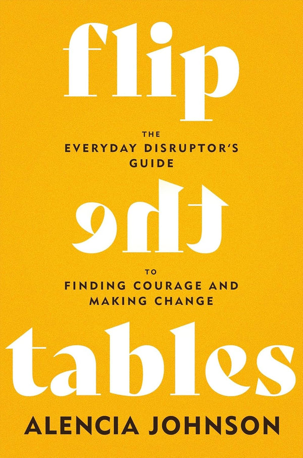 Flip the Tables: The Everyday Disruptor’s Guide to Finding Courage and Making Change  | Hardback