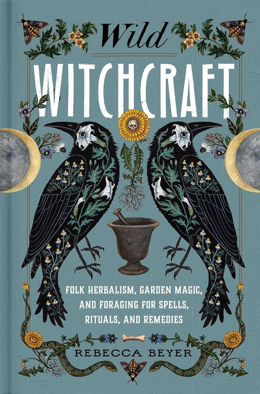 Wild Witchcraft: Folk Herbalism, Garden Magic, and Foraging for Spells, Rituals, and Remedies | Hardcover