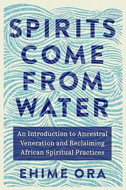 Spirits Come from Water: An Introduction to Ancestral Veneration and Reclaiming African Spiritual Practices