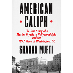 American Caliph: The True Story of a Muslim Mystic, a Hollywood Epic, and the 1977 Siege of Washington, DC | Hardcover