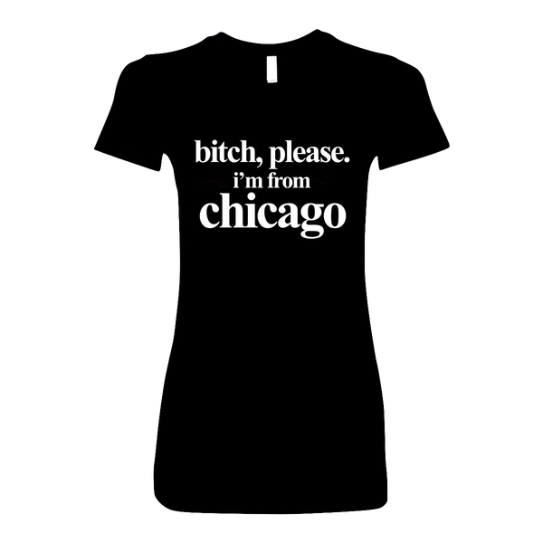 B*tch Please, I'm from Chicago Women’s T-Shirt
