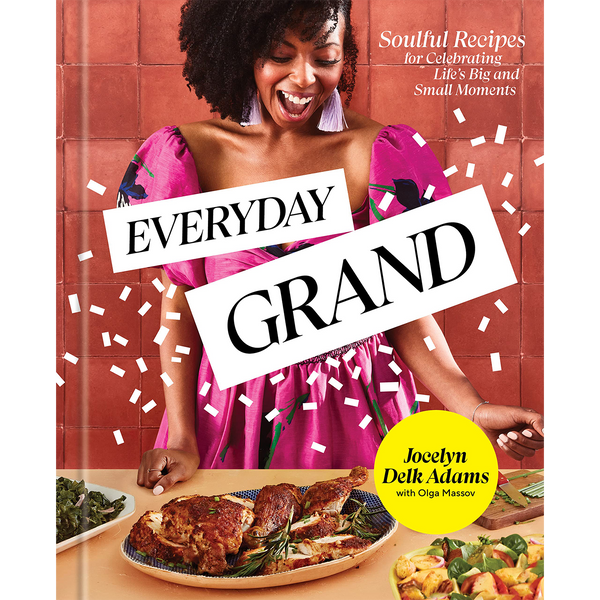 Everyday Grand: Soulful Recipes for Celebrating Life's Big and Small Moments: A Cookbook