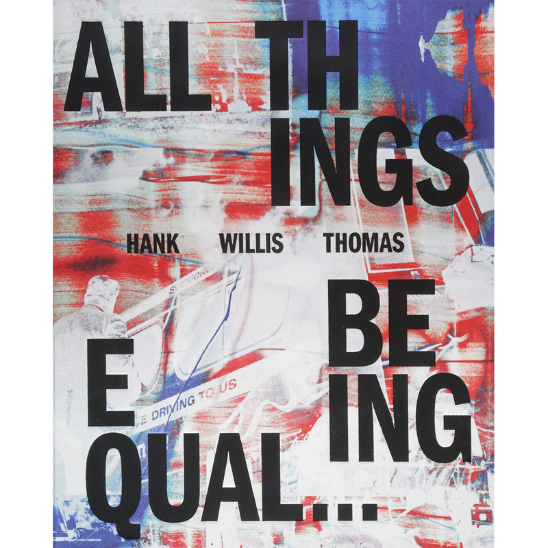 Hank Willis Thomas: All Things Being Equal (Hardcover)