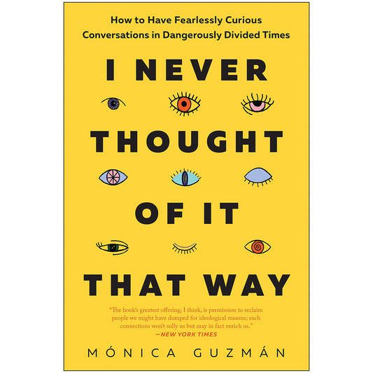 I Never Thought of It That Way: How to Have Fearlessly Curious Conversations in Dangerously Divided Times