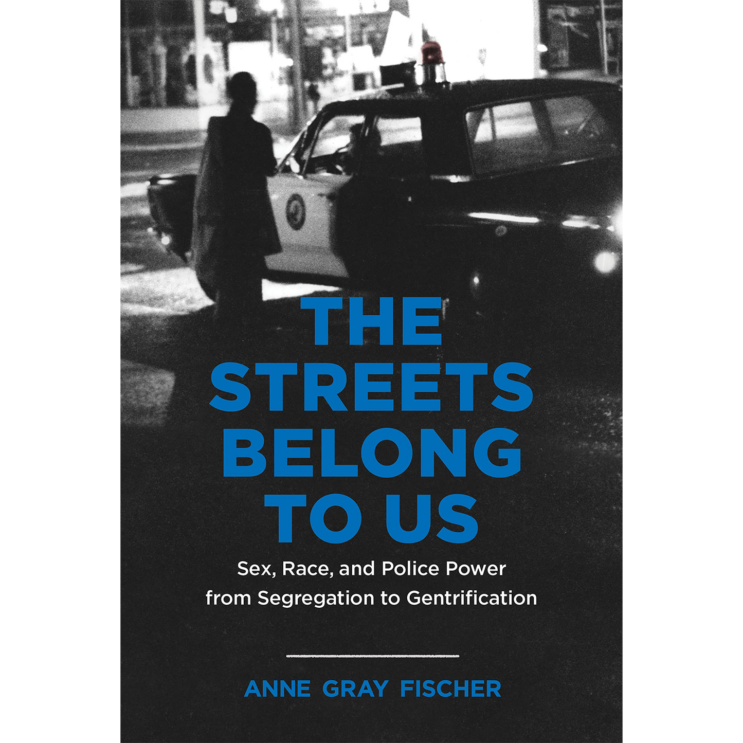 The Streets Belong to Us: Sex, Race, and Police Power from Segregation to Gentrification (Justice, Power, and Politics)