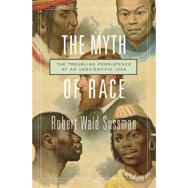 The Myth of Race: The Troubling Persistence of an Unscientific Idea