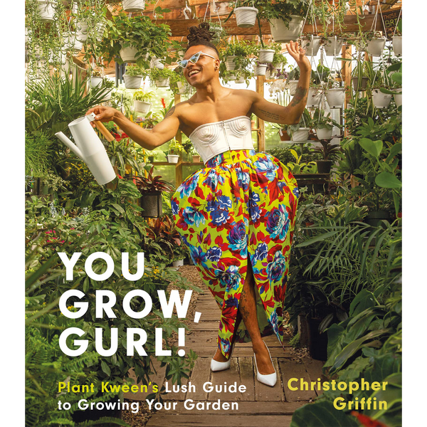 You Grow, Gurl!: Plant Kween's Lush Guide to Growing Your Garden