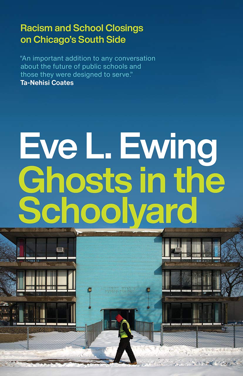 Ghosts in the Schoolyard : Racism and School Closings on Chicago's South Side by Eve Ewing